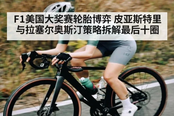 F1美国大奖赛轮胎博弈 皮亚斯特里与拉塞尔奥斯汀策略拆解最后十圈