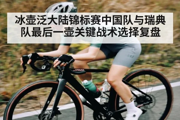 冰壶泛大陆锦标赛中国队与瑞典队最后一壶关键战术选择复盘
